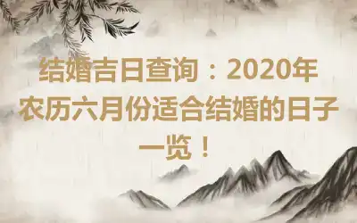 结婚吉日查询：2020年农历六月份适合结婚的日子一览！