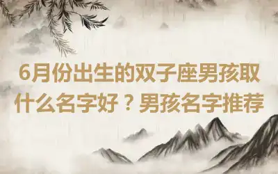 6月份出生的双子座男孩取什么名字好？男孩名字推荐