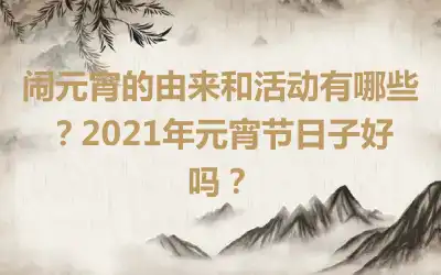 闹元宵的由来和活动有哪些？2021年元宵节日子好吗？