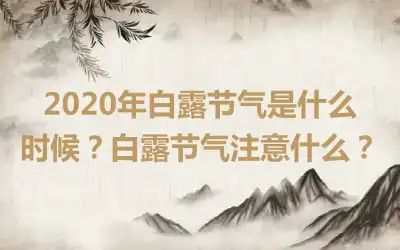 2020年白露节气是什么时候？白露节气注意什么？