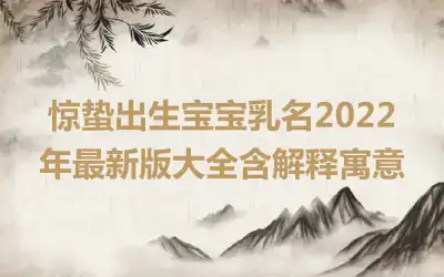 惊蛰出生宝宝乳名2022年最新版大全含解释寓意
