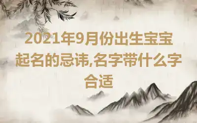 2021年9月份出生宝宝起名的忌讳,名字带什么字合适