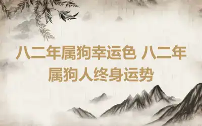 八二年属狗幸运色 八二年属狗人终身运势