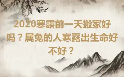 2020寒露前一天搬家好吗？属兔的人寒露出生命好不好？