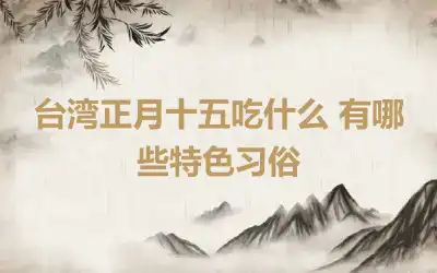 台湾正月十五吃什么 有哪些特色习俗
