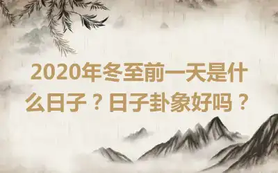 2020年冬至前一天是什么日子？日子卦象好吗？