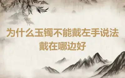 为什么玉镯不能戴左手说法 戴在哪边好