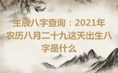 生辰八字查询：2021年农历八月二十九这天出生八字是什么