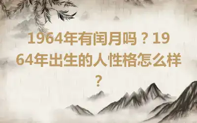 1964年有闰月吗？1964年出生的人性格怎么样？