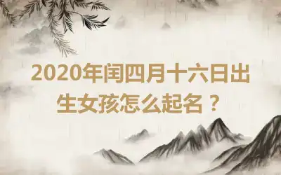 2020年闰四月十六日出生女孩怎么起名?