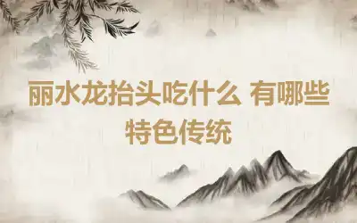 丽水龙抬头吃什么 有哪些特色传统