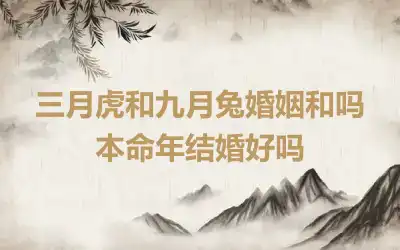 三月虎和九月虎和不和 属虎和谁婚配最好
