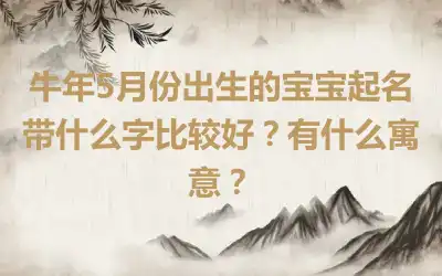 牛年5月份出生的宝宝起名带什么字比较好？有什么寓意？
