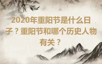 2020年重阳节是什么日子？重阳节和哪个历史人物有关？