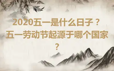 2020五一是什么日子？五一劳动节起源于哪个国家？