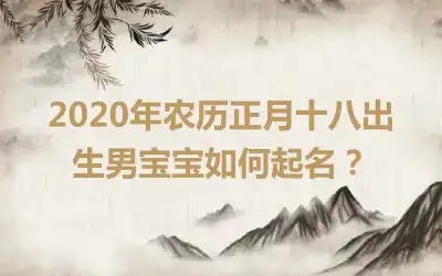 2020年农历正月十八出生男宝宝如何起名？