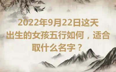 2022年9月22日这天出生的女孩五行如何，适合取什么名字？