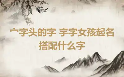 宀字头的字 宇字女孩起名搭配什么字