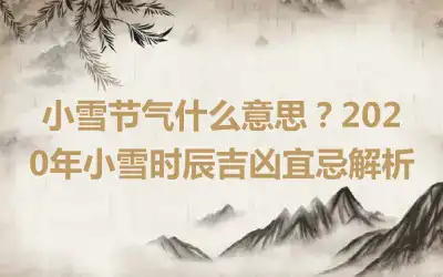 小雪节气什么意思？2020年小雪时辰吉凶宜忌解析