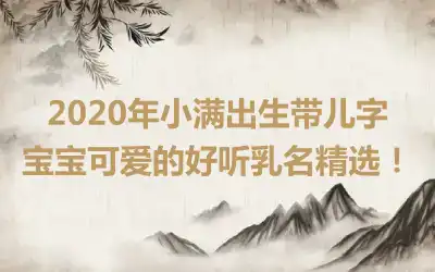 2020年小满出生带儿字宝宝可爱的好听乳名精选！