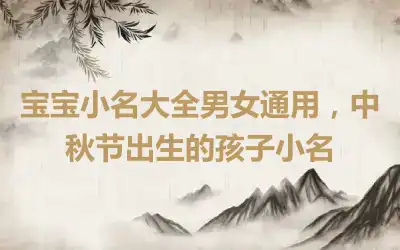 宝宝小名大全男女通用，中秋节出生的孩子小名