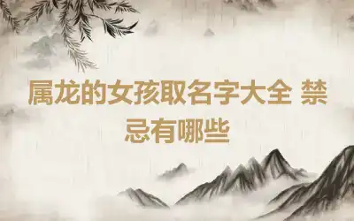 属龙的女孩取名字大全 禁忌有哪些