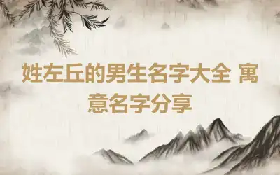 姓左丘的男生名字大全 寓意名字分享