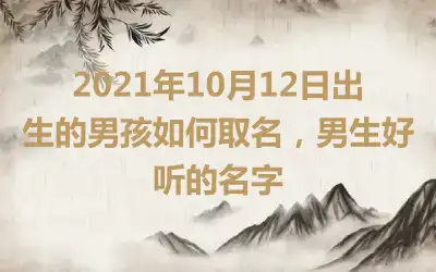 2021年10月12日出生的男孩如何取名，男生好听的名字