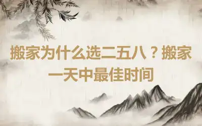 搬家为什么选二五八？搬家一天中最佳时间