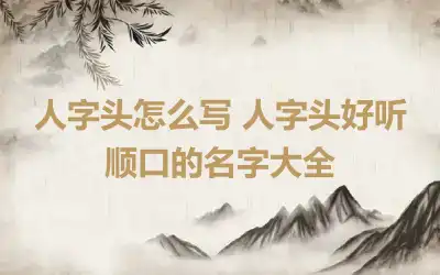 人字头怎么写 人字头好听顺口的名字大全