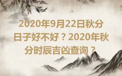 2020年9月22日秋分日子好不好？2020年秋分时辰吉凶查询？