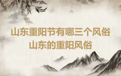 山东重阳节有哪三个风俗 山东的重阳风俗