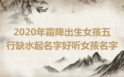 2020年霜降出生女孩五行缺水起名字好听女孩名字