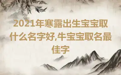 2021年寒露出生宝宝取什么名字好,牛宝宝取名最佳字