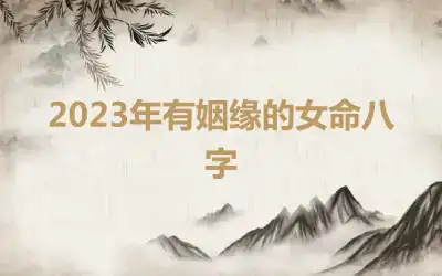 2023年有姻缘的女命八字