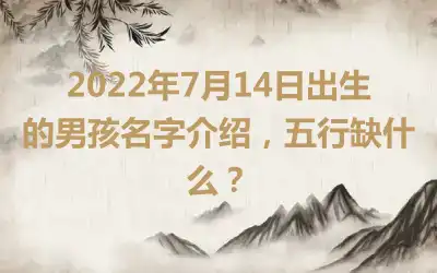 2022年7月14日出生的男孩名字介绍，五行缺什么？
