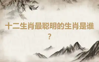 十二生肖最聪明的生肖是谁？