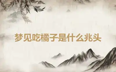 梦见吃橘子是什么兆头