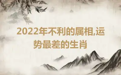 2022年不利的属相,运势最差的生肖