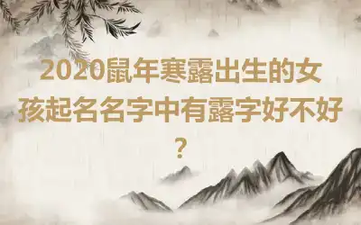 2020鼠年寒露出生的女孩起名名字中有露字好不好?