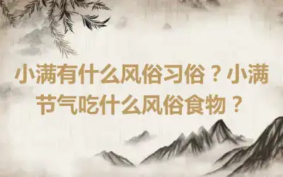 小满有什么风俗习俗？小满节气吃什么风俗食物？