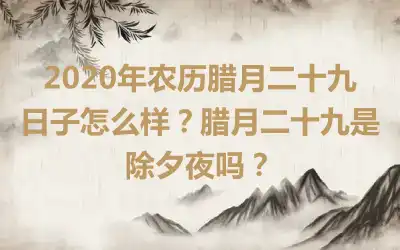 2020年农历腊月二十九日子怎么样？腊月二十九是除夕夜吗？