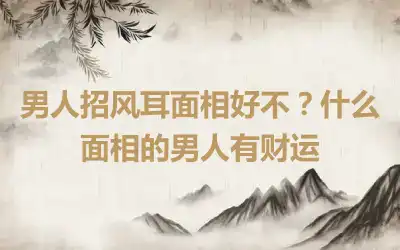 男人招风耳面相好不？什么面相的男人有财运