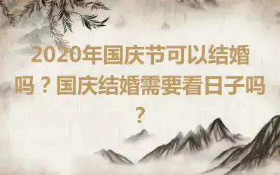 2020年国庆节可以结婚吗？国庆结婚需要看日子吗？