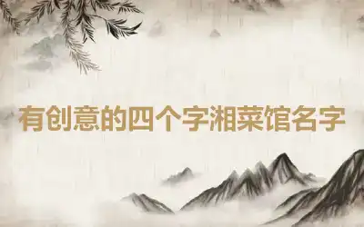 有创意的四个字湘菜馆名字