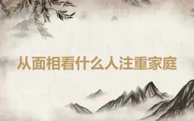 从面相看什么人注重家庭