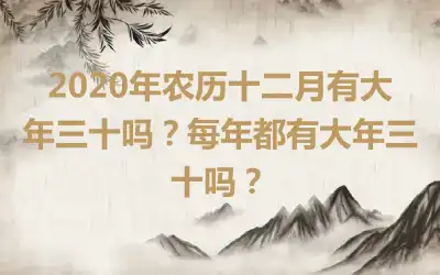 2020年农历十二月有大年三十吗？每年都有大年三十吗？