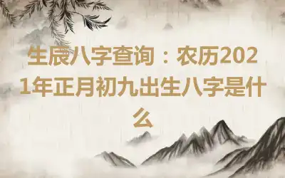生辰八字查询：农历2021年正月初九出生八字是什么