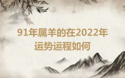 91年属羊的在2022年运势运程如何
