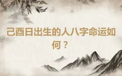 己酉日出生的人八字命运如何？